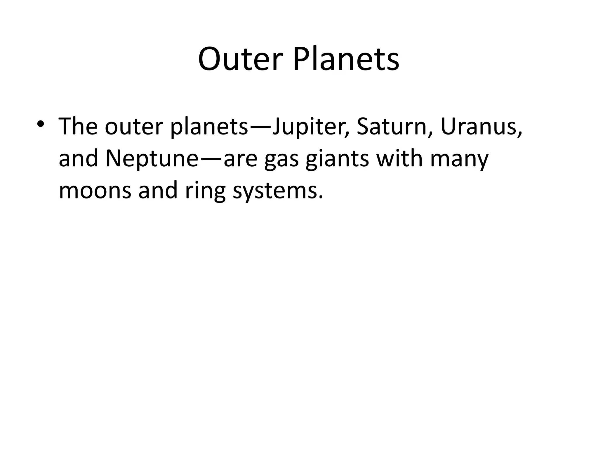 Outer Planets
• The outer planets—Jupiter, Saturn, Uranus,
and Neptune—are gas giants with many
moons and ring systems.
 
