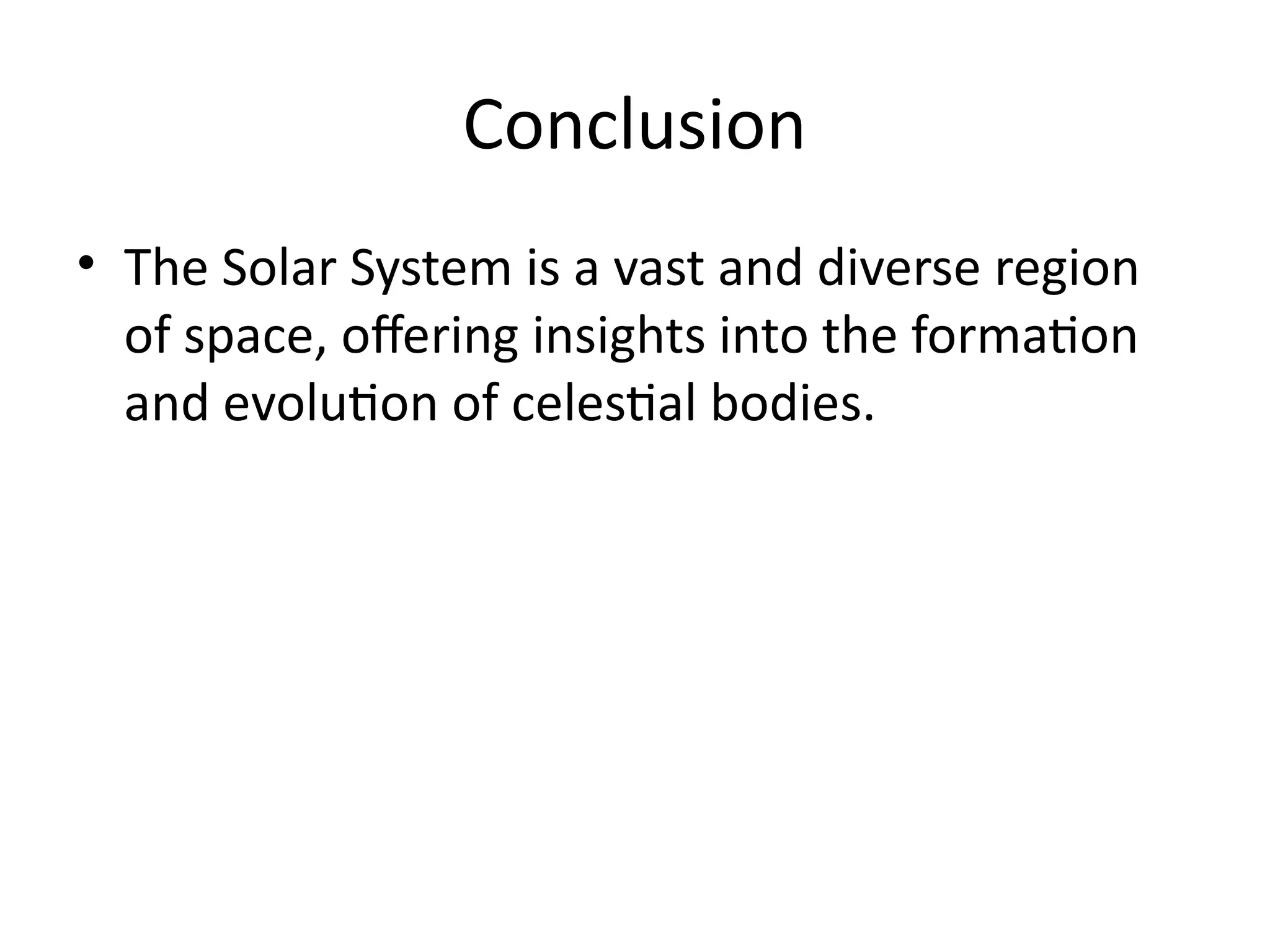 Conclusion
• The Solar System is a vast and diverse region
of space, offering insights into the formation
and evolution of celestial bodies.
 