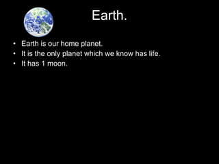 Earth. Earth is our home planet. It is the only planet which we know has life. It has 1 moon. 