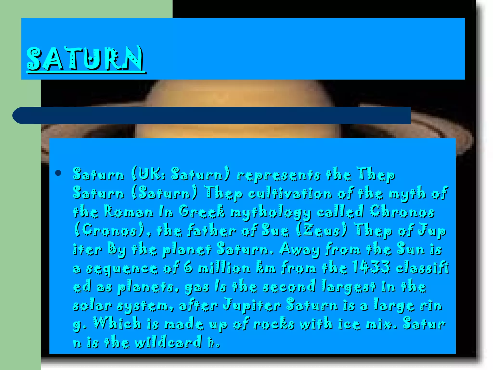 SATURN Saturn  ( UK :  Saturn )  represents the Thep Saturn  ( Saturn )  Thep cultivation of the myth of the Roman  In Greek mythology called Chronos (Cronos), the father of Sue (Zeus) Thep of Jupiter  By the planet Saturn . Away from the Sun is a sequence of 6 million km from the 1433 classified as planets, gas  Is the second largest in the solar system, after Jupiter  Saturn is a large ring.  Which is made up of rocks with ice mix . Saturn is the wildcard ♄.  