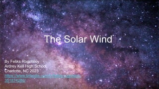 The Solar Wind
By Feliks Rogotskiy
Ardrey Kell High School
Charlotte, NC 2023
https://www.linkedin.com/in/feliks-rogotskiy-
351874280/
 