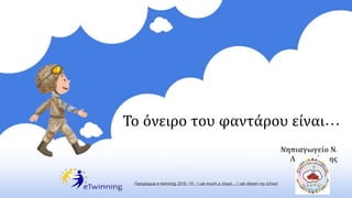 Νηπιαγωγείο Ν.
Λυκογιάννης
Το όνειρο του φαντάρου είναι…
Πρόγραμμα e-twinning 2018 -19 : I can touch a cloud ... I can dream my school
 