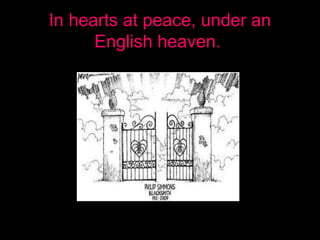 In hearts at peace, under an
English heaven.
 