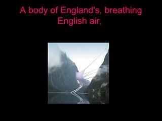 A body of England's, breathing
English air,
 