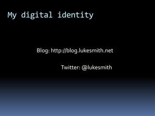 My digital identityBlog: http://blog.lukesmith.netTwitter: @lukesmith