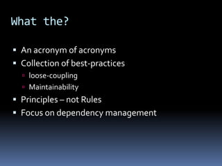 What the?An acronym of acronymsCollection of best-practicesloose-couplingMaintainabilityPrinciples – not RulesFocus on dependency management