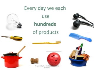 Every day we each
       use
    hundreds
   of products




    Prepared by the Product Stewardship
                  Institute
 
