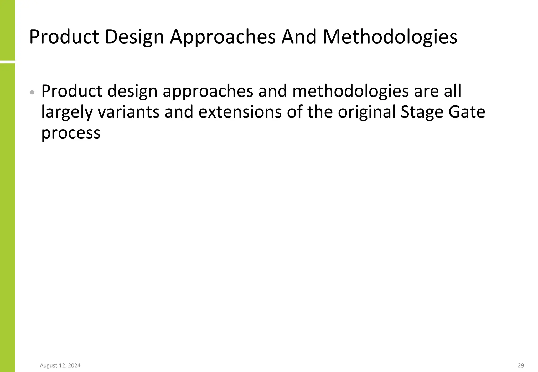 Product Design Approaches And Methodologies
• Product design approaches and methodologies are all
largely variants and extensions of the original Stage Gate
process
August 12, 2024 29
 