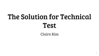 The Solution for Technical
Test
Claire Kim
1
 