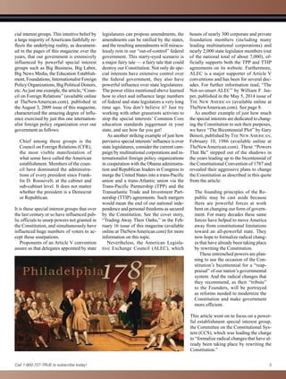 cial interest groups. This intuitive belief by
a large majority of Americans faithfully re-
flects the underlying reality, as document-
ed in the pages of this magazine over the
years, that our government is extensively
influenced by powerful special interest
groups such as Big Business, Big Labor,
Big News Media, the Education Establish-
ment, Foundations, Internationalist Foreign
Policy Organizations, Big Political Donors,
etc.As just one example, the article, “Coun-
cil on Foreign Relations” (available online
at TheNewAmerican.com), published in
the August 3, 2009 issue of this magazine,
characterized the amazing degree of influ-
ence exercised by just this one internation-
alist foreign policy organization over our
government as follows:
Chief among these groups is the
Council on Foreign Relations (CFR),
the most visible manifestation of
what some have called the American
establishment. Members of the coun-
cil have dominated the administra-
tions of every president since Frank-
lin D. Roosevelt, at the cabinet and
sub-cabinet level. It does not matter
whether the president is a Democrat
or Republican.
It is these special interest groups that over
the last century or so have influenced pub-
lic officials to usurp powers not granted in
the Constitution, and simultaneously have
influenced huge numbers of voters to ac-
cept those usurpations.
Proponents of an Article V convention
assure us that delegates appointed by state
legislatures can propose amendments, the
amendments can be ratified by the states,
and the resulting amendments will miracu-
lously rein in our “out-of-control” federal
government. This starry-eyed scenario is
a major fairy tale — a fairy tale that could
destroy our Constitution. Not only do spe-
cial interests have extensive control over
the federal government, they also have
powerful influence over state legislatures.
The power elites mentioned above learned
how to elect and influence large numbers
of federal and state legislators a very long
time ago. You don’t believe it? Just try
working with other grassroots activists to
stop the special interests’ Common Core
education standards juggernaut in your
state, and see how far you get!
As another striking example of just how
pervasive special interests’influence is over
state legislatures, consider the current cam-
paign by multinational corporations and in-
ternationalist foreign policy organizations
in cooperation with the Obama administra-
tion and Republican leaders in Congress to
merge the United States into a trans-Pacific
union and a trans-Atlantic union via the
Trans-Pacific Partnership (TPP) and the
Transatlantic Trade and Investment Part-
nership (TTIP) agreements. Such mergers
would mean the end of our national inde-
pendence and personal freedoms as secured
by the Constitution. See the cover story,
“Trading Away Their Oaths,” in the Feb-
ruary 16 issue of this magazine (available
online at TheNewAmerican.com) for more
information on this topic.
Nevertheless, the American Legisla-
tive Exchange Council (ALEC), which
boasts of nearly 300 corporate and private
foundation members (including many
leading multinational corporations) and
nearly 2,000 state legislator members (out
of the national total of about 7,000), of-
ficially supports both the TPP and TTIP
agreements on its website. Furthermore,
ALEC is a major supporter of Article V
conventions and has been for several dec­
ades. For further information read, “The
Not-so-smart ALEC” by William F. Jas-
per, published in the May 5, 2014 issue of
The New American (available online at
TheNewAmerican.com). See page 8.
As another example of just how much
the special interests are dedicated to chang-
ing the Constitution to suit their purposes,
we have “The Bicentennial Plot” by Gary
Benoit, published by The New American,
February 10, 1986 (available online at
TheNewAmerican.com). These “Powers
That Be” stepped out of the shadows in
the years leading up to the bicentennial of
the Constitutional Convention of 1787 and
revealed their aggressive plans to change
the Constitution as described in this quote
from the article:
The founding principles of the Re-
public may be cast aside because
there are powerful forces at work
bent on changing our form of govern-
ment. For many decades these same
forces have helped to move America
away from constitutional limitations
toward an all-powerful state. They
now hope to formalize radical chang-
es that have already been taking place
by rewriting the Constitution.
These entrenched powers are plan-
ning to use the occasion of the Con-
stitution’s bicentennial for a “reap-
praisal” of our nation’s governmental
system. And the radical changes that
they recommend, as their “tribute”
to the Founders, will be portrayed
as reforms needed to modernize the
Constitution and make government
more efficient.
This article went on to focus on a power-
ful establishment special interest group,
the Committee on the Constitutional Sys-
tem (CCS), which was leading the charge
to “formalize radical changes that have al-
ready been taking place by rewriting the
Constitution.”
Call 1-800-727-TRUE to subscribe today! 5
 