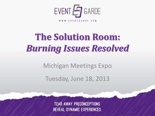 The Solution Room:
Burning Issues Resolved
Michigan Meetings Expo
Tuesday, June 18, 2013
 