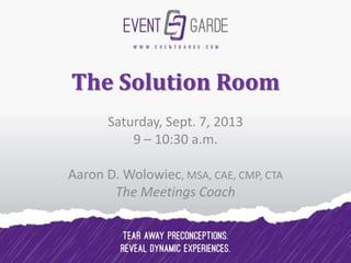 The Solution Room
Saturday, Sept. 7, 2013
9 – 10:30 a.m.
Aaron D. Wolowiec, MSA, CAE, CMP, CTA
The Meetings Coach
 