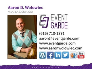 Aaron D. Wolowiec
MSA, CAE, CMP, CTA
(616) 710-1891
aaron@eventgarde.com
www.eventgarde.com
www.aaronwolowiec.com
 