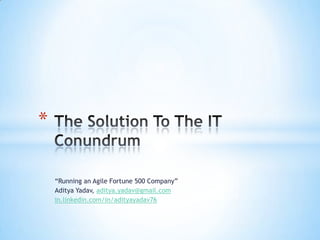 *

    “Running an Agile Fortune 500 Company”
    Aditya Yadav, aditya.yadav@gmail.com
    in.linkedin.com/in/adityayadav76
 