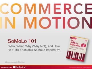 SoMoLo 101
  Who, What, Why (Why Not), and How
  to Fulfill Fashion’s SoMoLo Imperative


#CommerceInMotion
 