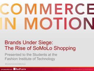 Brands Under Siege:
The Rise of SoMoLo Shopping
Presented to the Students at the
Fashion Institute of Technology
#CommerceInMotion
 