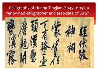 Calligraphy of Huang Tingjian (1045–1105), a
renowned calligrapher and associate of Su Shi.
 