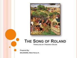 THE SONG OF ROLAND
TRANSLATED BY: FREDERICK GOLDIN
Prepared By:
BALIDIONG, Mark Henry H.
 