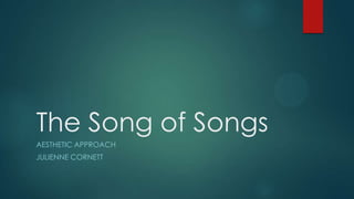 The Song of Songs
AESTHETIC APPROACH
JULIENNE CORNETT
 