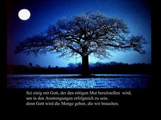 Sei einig mit Gott, der den nötigen Mut bereitstellen wird,
um in den Anstrengungen erfolgreich zu sein,
denn Gott wird die Menge geben, die wir brauchen. ..
 