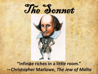 The Sonnet


   “Infinite riches in a little room.”
—Christopher Marlowe, The Jew of Malta
 