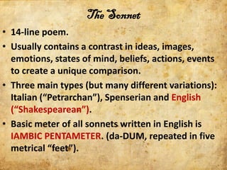 The Sonnet
• 14-line poem.
• Usually contains a contrast in ideas, images,
  emotions, states of mind, beliefs, actions, e...