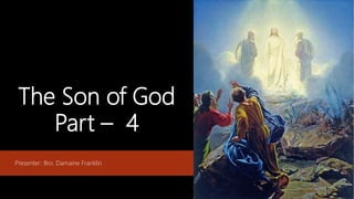 The Son of God
Part – 4
Presenter: Bro. Damaine Franklin
 
