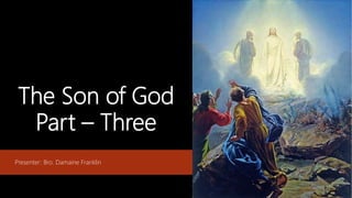 The Son of God
Part – Three
Presenter: Bro. Damaine Franklin
 