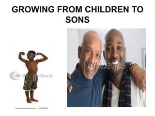GROWING FROM CHILDREN TO
         SONS
 