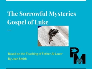 The Sorrowful Mysteries
Gospel of Luke
Based on the Teaching of Father Al Lauer
By Jean Smith
 