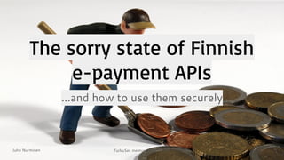 Juho Nurminen TurkuSec meetup, March 2017
The sorry state of Finnish
e-payment APIs
...and how to use them securely
1
 