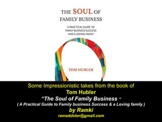 Some Impressionistic takes from the book of
Tom Hubler
“The Soul of Family Business “
( A Practical Guide to Family business Success & a Loving family )
by Ramki
ramaddster@gmail.com
 