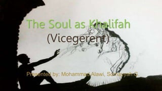 The Soul as Khalifah
(Vicegerent)
Presented by: Mohammad Alawi, Somayyah G.
 