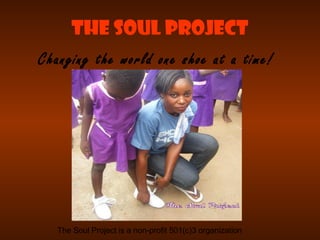 The Soul Project
Changing the world one shoe at a time!




   The Soul Project is a non-profit 501(c)3 organization
 