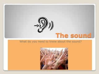 The sound
What do you need to know about the sound?
 