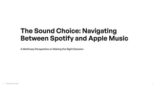 Manpreet Singh 1
A McKinsey Perspective on Making the Right Decision
The Sound Choice: Navigating
Between Spotify and Apple Music
 