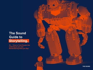 THE SOUND
The Sound
Guide to
Storytelling.
Or... “How to Trick People into
Listening to you and
Remembering what you Say”
 
