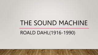THE SOUND MACHINE
ROALD DAHL(1916-1990)
 