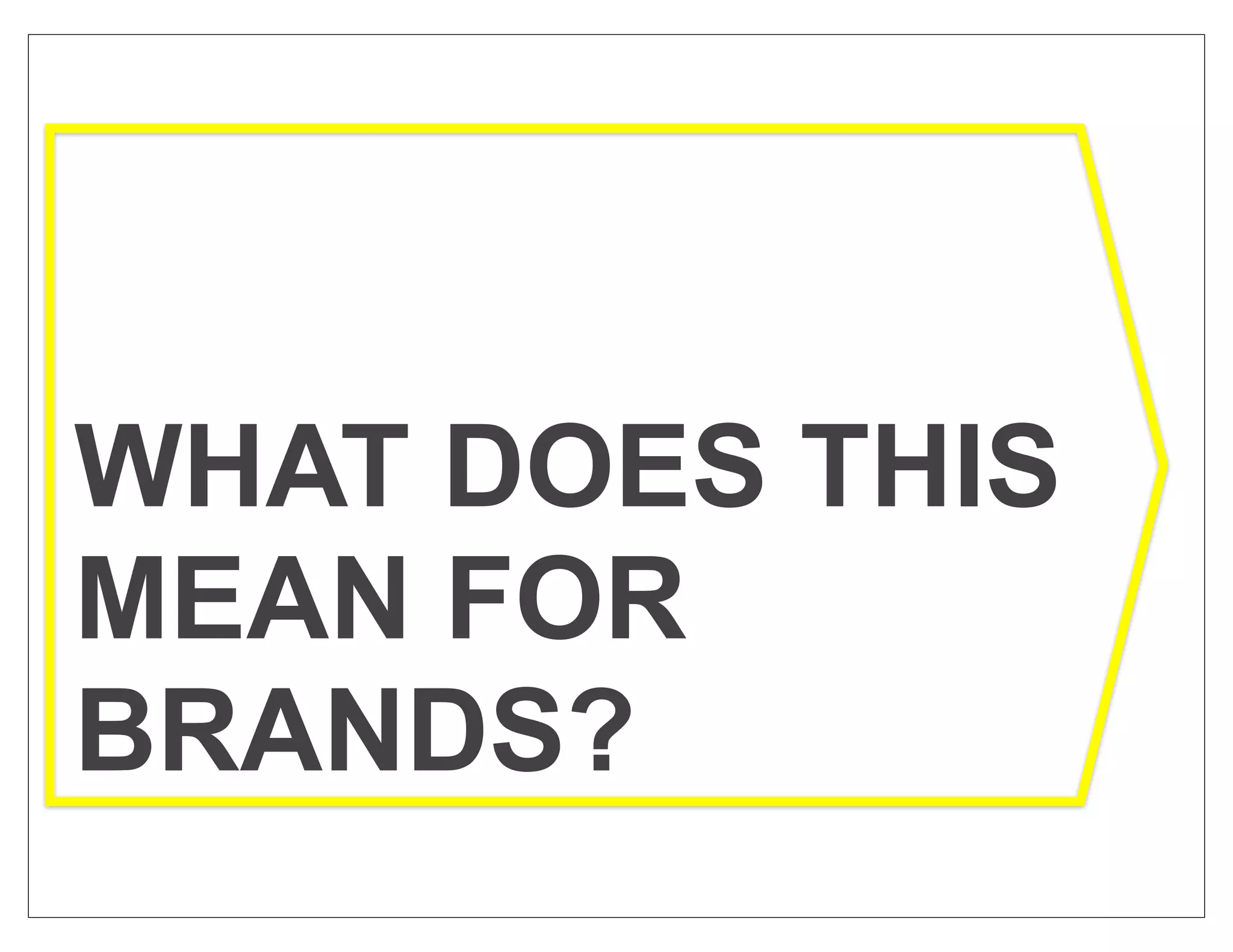 WHAT DOES THIS
MEAN FOR
BRANDS?
 