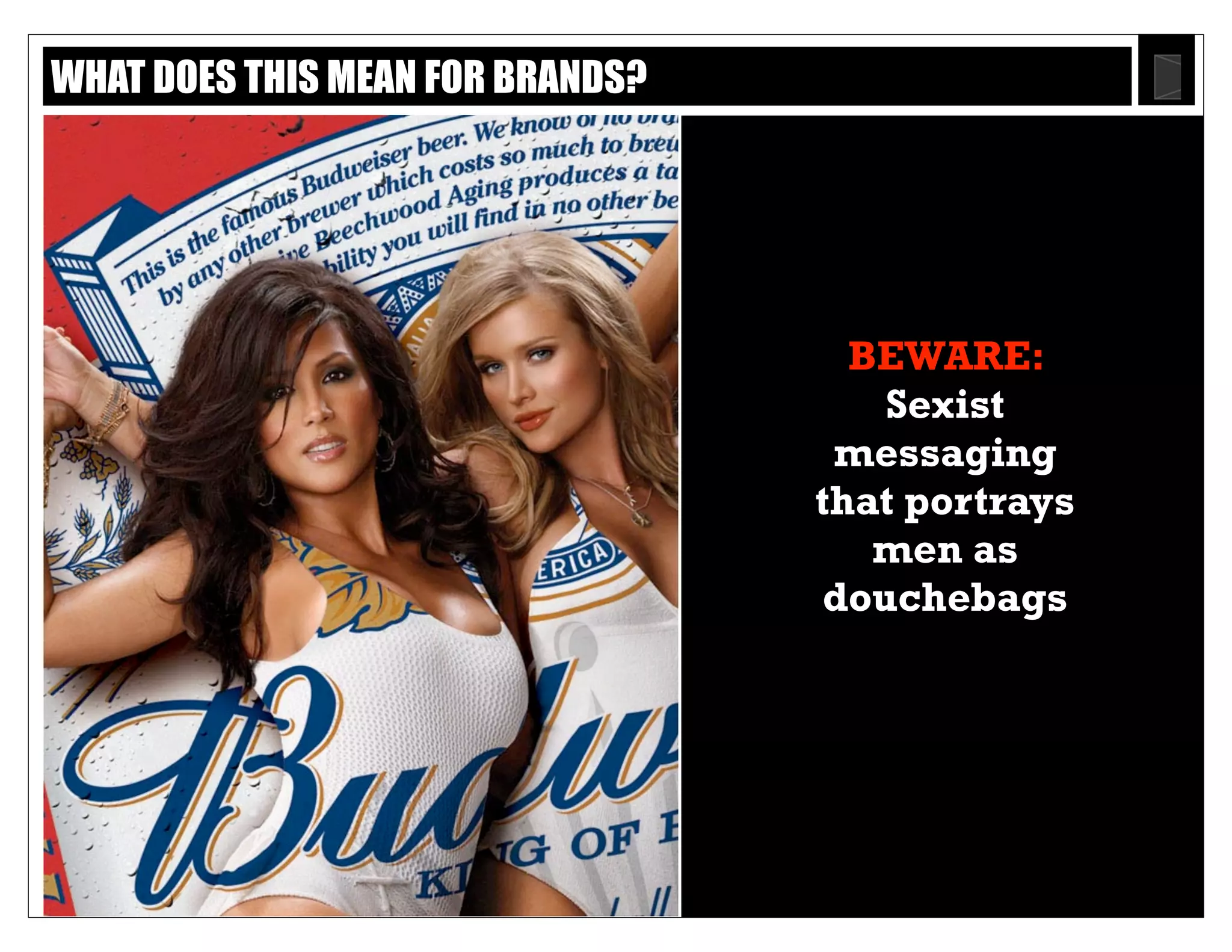 Text
21
BEWARE: Sexist
messaging that
portrays men as
douchebags
WHAT DOES THIS MEAN FOR BRANDS?
 