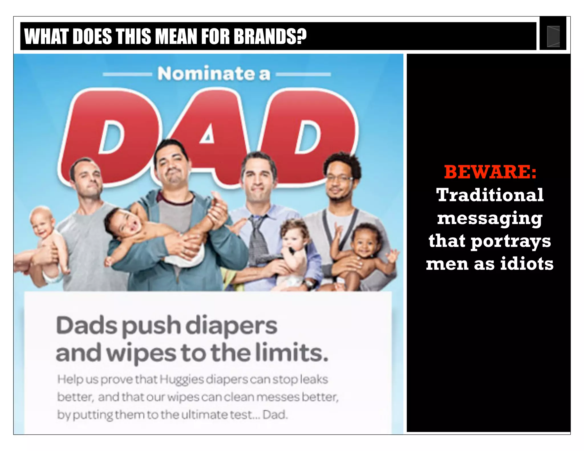 Text
23
BEWARE:
Traditional
messaging
that portrays
men as idiots
WHAT DOES THIS MEAN FOR BRANDS?
 