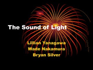 The Sound of Light

     Lillian Yanagawa
     Wade Nakamura
        Bryan Silver
 