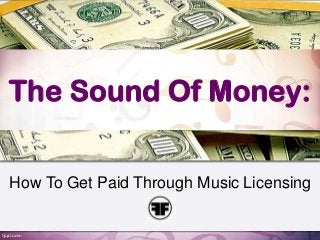 The Sound Of Money:
How To Get Paid Through Music Licensing
 