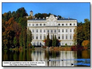 Castelo de Leopoldskron serviu de cenário da casa dos Von Trapp   no filme a Noviça Rebelde.  