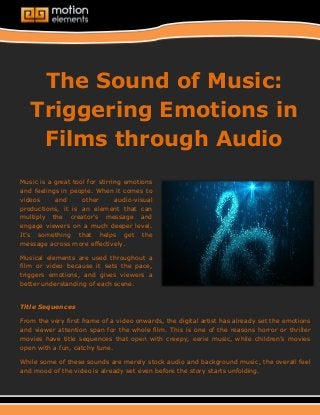 The Sound of Music: Triggering Emotions in Films through Audio 
Music is a great tool for stirring emotions and feelings in people. When it comes to videos and other audio-visual productions, it is an element that can multiply the creator’s message and engage viewers on a much deeper level. It’s something that helps get the message across more effectively. 
Musical elements are used throughout a film or video because it sets the pace, triggers emotions, and gives viewers a better understanding of each scene. 
Title Sequences 
From the very first frame of a video onwards, the digital artist has already set the emotions and viewer attention span for the whole film. This is one of the reasons horror or thriller movies have title sequences that open with creepy, eerie music, while children’s movies open with a fun, catchy tune. 
While some of these sounds are merely stock audio and background music, the overall feel and mood of the video is already set even before the story starts unfolding. 
 