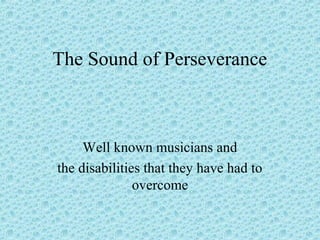 The Sound of Perseverance
Well known musicians and
the disabilities that they have had to
overcome
 