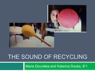 THE SOUND OF RECYCLING
Maria Douvleka and Katerina Douka, B’1
 