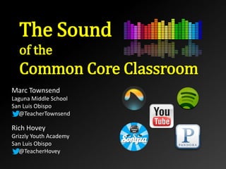 The Sound
of the
Common Core Classroom
Marc Townsend
Laguna Middle School
San Luis Obispo
@TeacherTownsend
Rich Hovey
Grizzly Youth Academy
San Luis Obispo
@TeacherHovey
 