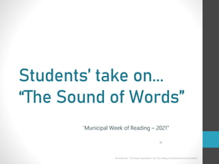 Students’ take on...
“The Sound of Words”
“Municipal Week of Reading – 2021”
Soundtrack :"Chasing Inspiration" by Yair Albeg of Demented Sound Mafia
 