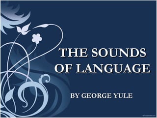 THE SOUNDSTHE SOUNDS
OF LANGUAGEOF LANGUAGE
BY GEORGE YULEBY GEORGE YULE
 